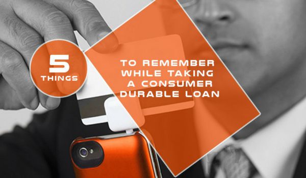 5 Things to Remember While Taking a Consumer Durable Loan