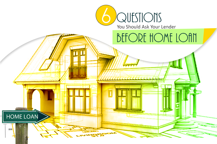 6 Questions You Should Ask Your Lender Before Home Loan