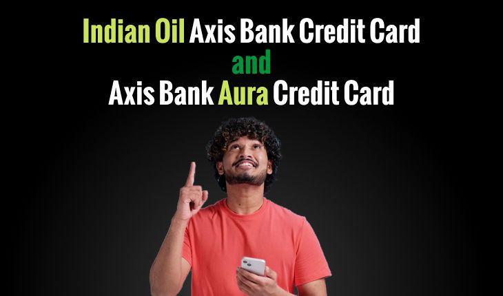 Choosing the Perfect Fit: Comparing Indian Oil Axis Bank Credit Card and Axis Bank Aura Credit Card