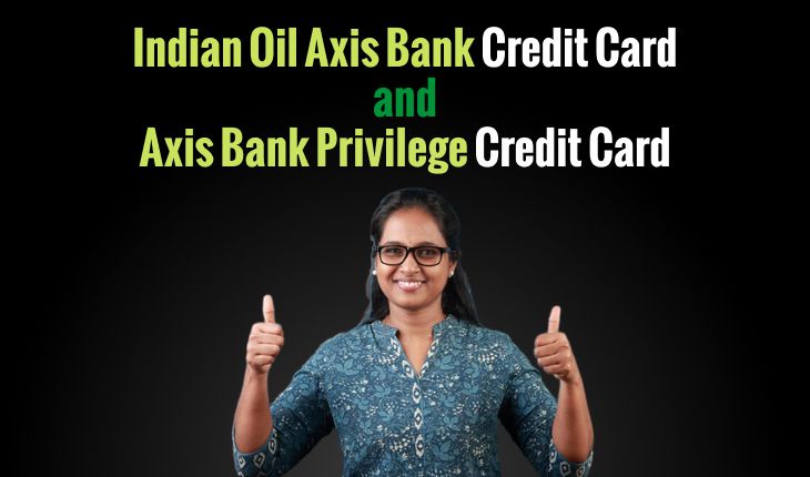 Comparing Indian Oil Axis Bank Credit Card and Axis Bank Privilege Credit Card: Benefits, Rewards, and More