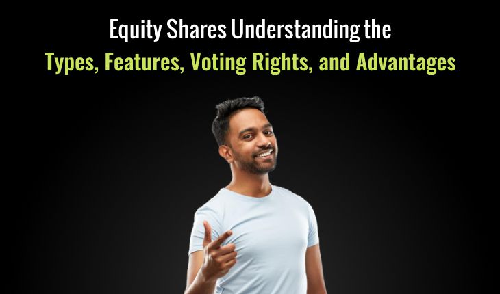 Equity Shares: Understanding the Types, Features, Voting Rights, and Advantages