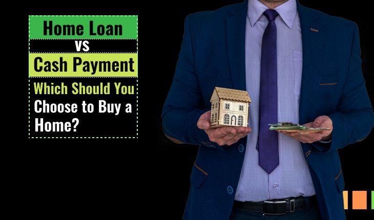 Home Loan vs Cash Payment – Which Should You Choose to Buy a Home?