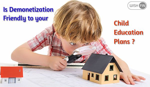 Is Demonetization Friendly to your Child Education Plans ?