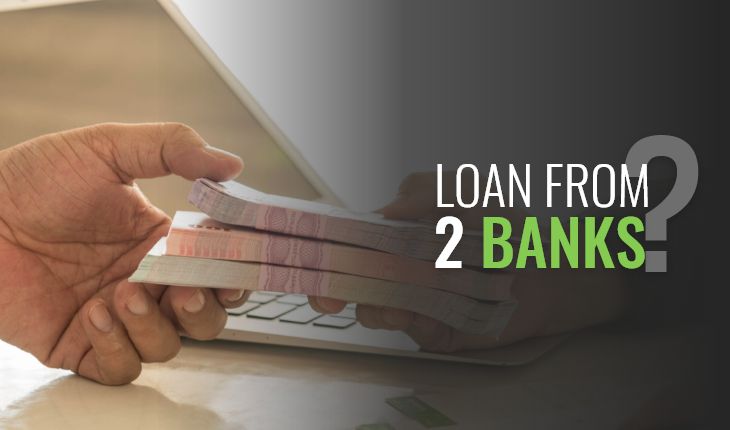 Is it Possible to Avail a Loan from Two Banks at the Same Time?