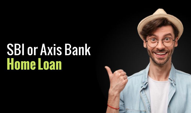SBI or Axis Bank Home Loan: Which One Offers the Best Interest Rates and Features?