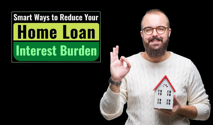 Smart Ways to Reduce Your Home Loan Interest Burden