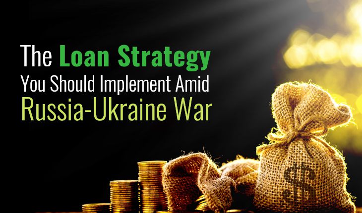 The Loan Strategy You Should Implement Amid Russia-Ukraine War