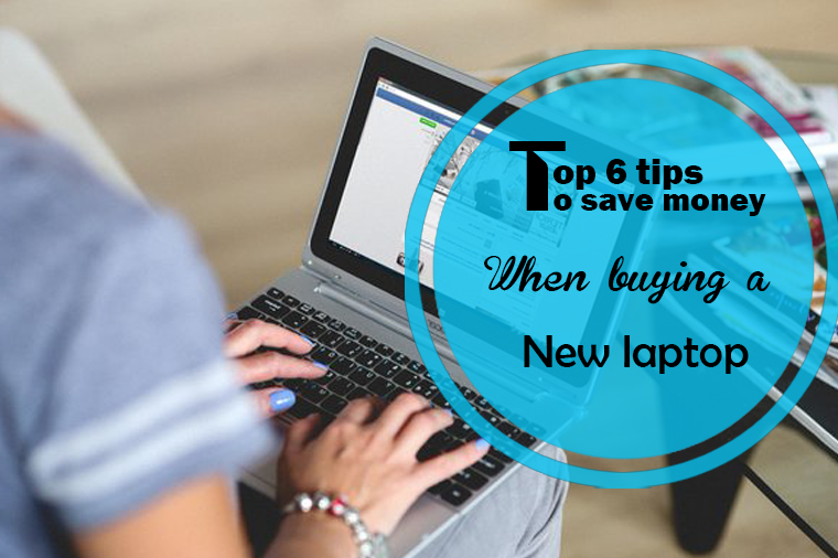 Top 6 Tips to Save Money When Buying a New Laptop