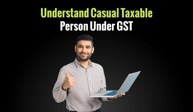 Understand Casual Taxable Person Under GST: Definition, Criteria, and Registration Process