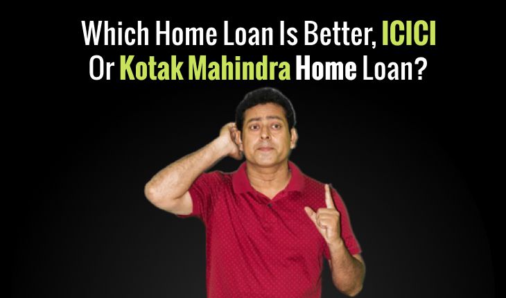 Which Home Loan Is Better, ICICI Or Kotak Mahindra Home Loan?